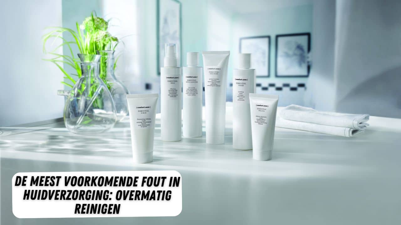 De Meest Voorkomende Fout in Huidverzorging: Overmatig Reinigen